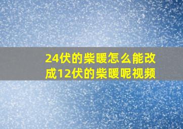 24伏的柴暖怎么能改成12伏的柴暖呢视频