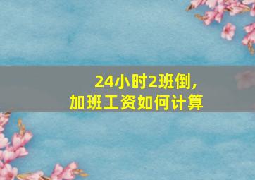 24小时2班倒,加班工资如何计算