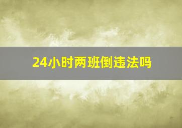 24小时两班倒违法吗