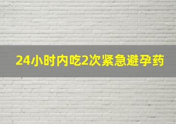 24小时内吃2次紧急避孕药