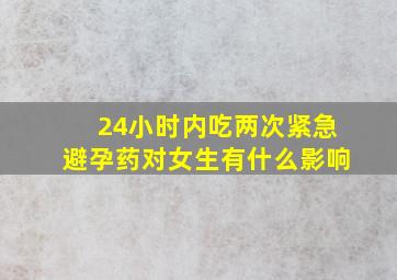 24小时内吃两次紧急避孕药对女生有什么影响