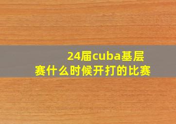 24届cuba基层赛什么时候开打的比赛