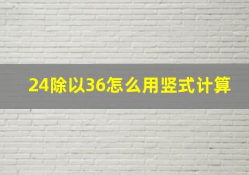 24除以36怎么用竖式计算