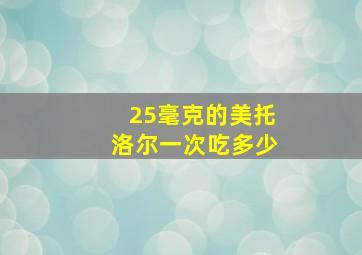 25毫克的美托洛尔一次吃多少