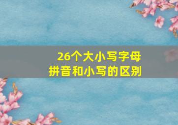 26个大小写字母拼音和小写的区别