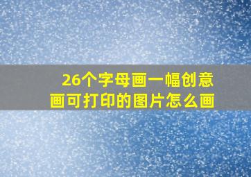 26个字母画一幅创意画可打印的图片怎么画