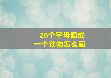 26个字母画成一个动物怎么画