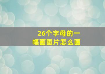 26个字母的一幅画图片怎么画