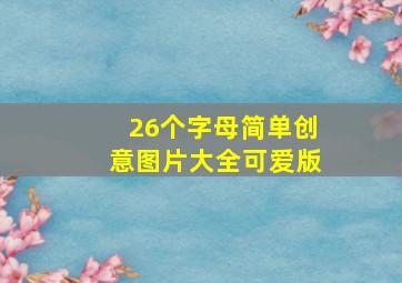 26个字母简单创意图片大全可爱版