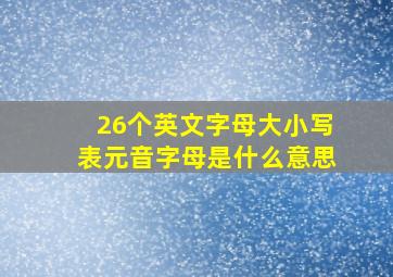 26个英文字母大小写表元音字母是什么意思