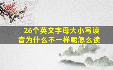 26个英文字母大小写读音为什么不一样呢怎么读