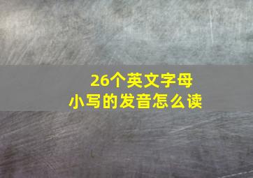 26个英文字母小写的发音怎么读