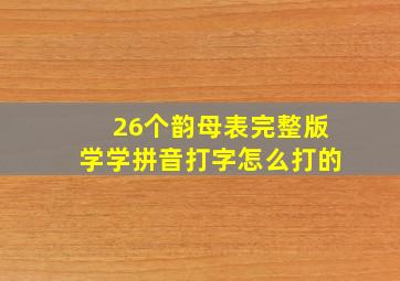 26个韵母表完整版学学拼音打字怎么打的