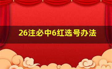 26注必中6红选号办法