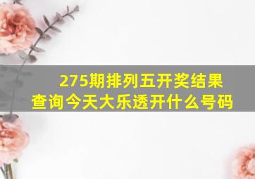 275期排列五开奖结果查询今天大乐透开什么号码