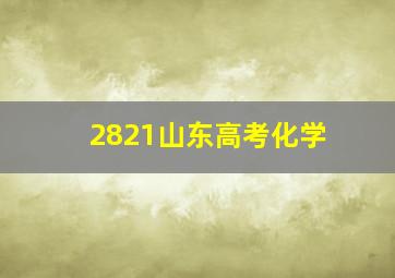 2821山东高考化学