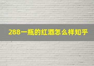 288一瓶的红酒怎么样知乎