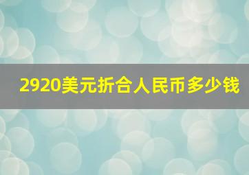 2920美元折合人民币多少钱