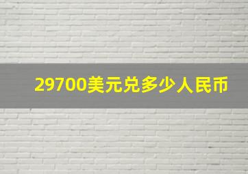 29700美元兑多少人民币