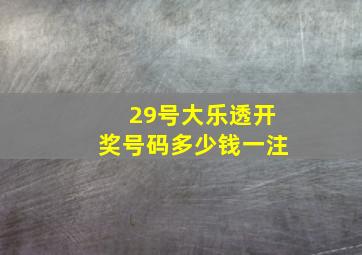 29号大乐透开奖号码多少钱一注