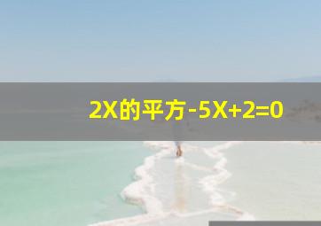 2X的平方-5X+2=0