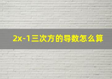 2x-1三次方的导数怎么算