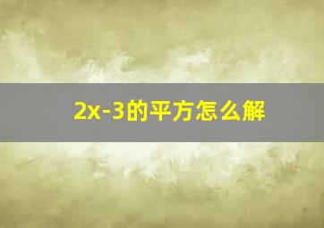 2x-3的平方怎么解