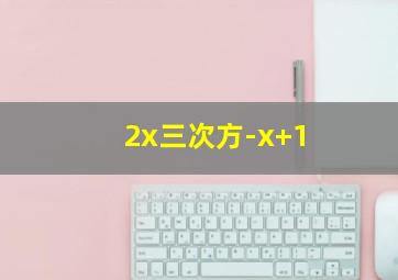 2x三次方-x+1