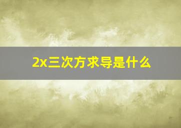 2x三次方求导是什么