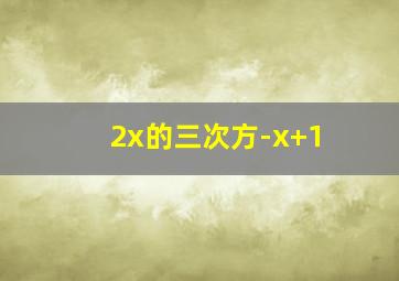 2x的三次方-x+1