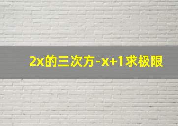 2x的三次方-x+1求极限