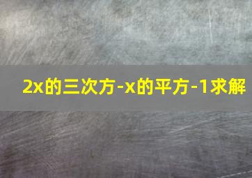 2x的三次方-x的平方-1求解