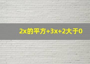 2x的平方+3x+2大于0