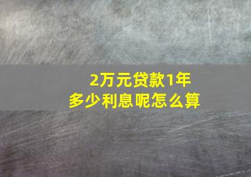 2万元贷款1年多少利息呢怎么算