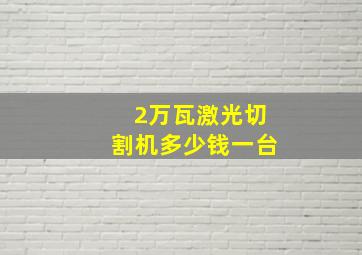 2万瓦激光切割机多少钱一台