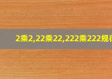 2乘2,22乘22,222乘222规律