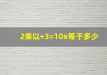 2乘以+3=10x等于多少