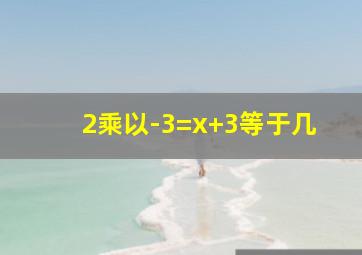 2乘以-3=x+3等于几