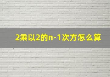 2乘以2的n-1次方怎么算