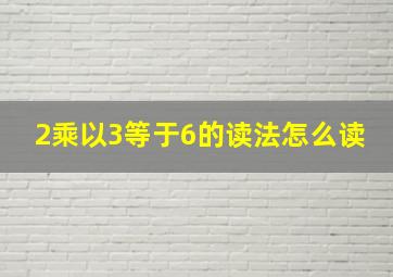 2乘以3等于6的读法怎么读