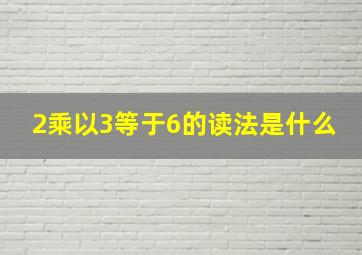 2乘以3等于6的读法是什么