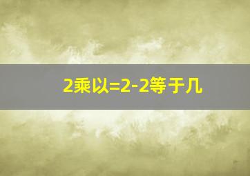 2乘以=2-2等于几