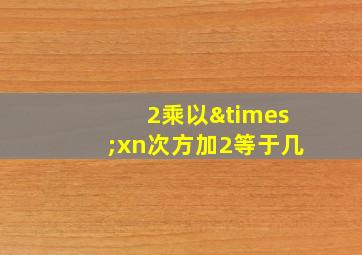 2乘以×xn次方加2等于几