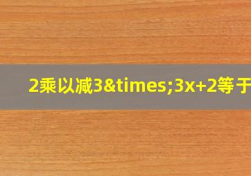 2乘以减3×3x+2等于几