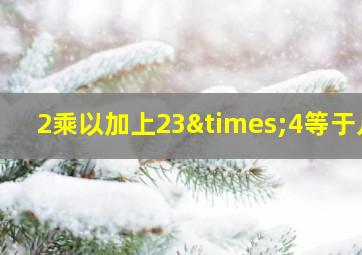 2乘以加上23×4等于几