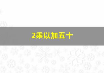 2乘以加五十