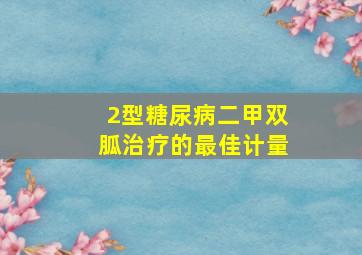 2型糖尿病二甲双胍治疗的最佳计量