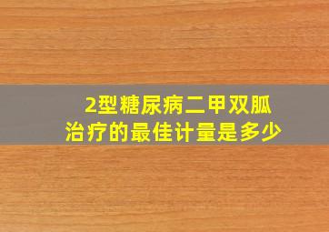 2型糖尿病二甲双胍治疗的最佳计量是多少