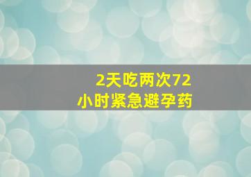 2天吃两次72小时紧急避孕药