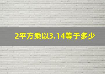 2平方乘以3.14等于多少